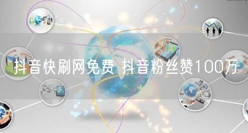 抖音快刷网免费 抖音粉丝赞100万