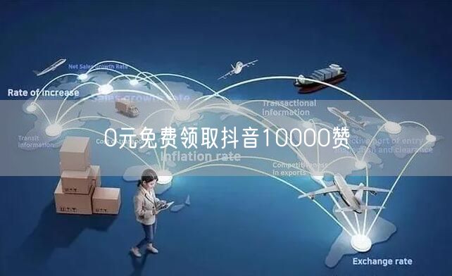 0元免费领取抖音10000赞