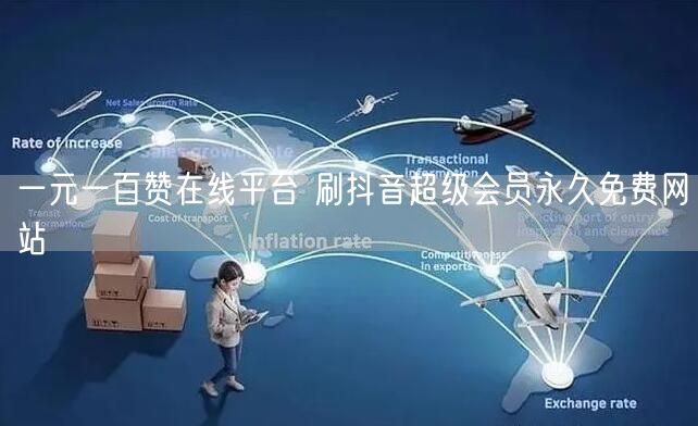一元一百赞在线平台 刷抖音超级会员永久免费网站