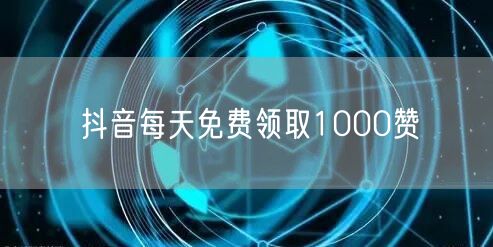 抖音每天免费领取1000赞