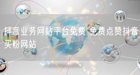 抖音业务网站平台免费 免费点赞抖音买粉网站