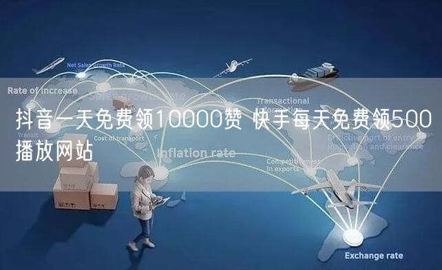 抖音一天免费领10000赞 快手每天免费领500播放网站