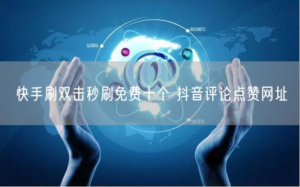 快手刷双击秒刷免费十个 抖音评论点赞网址