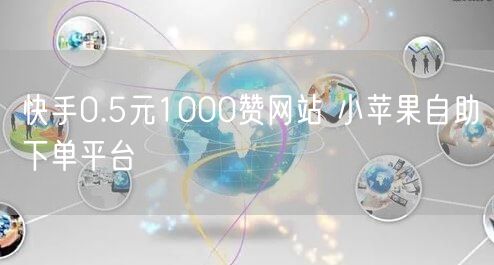 快手0.5元1000赞网站 小苹果自助下单平台