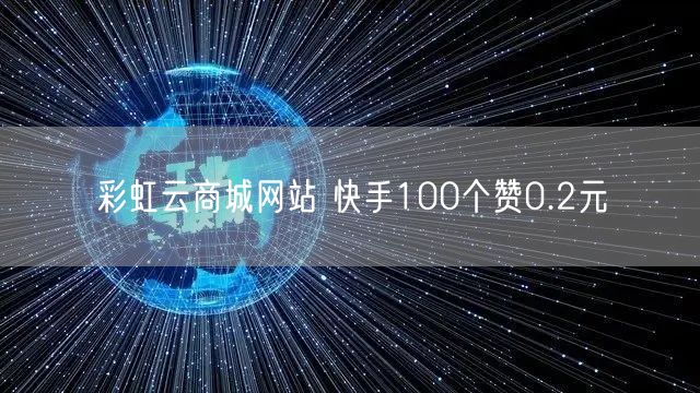 彩虹云商城网站 快手100个赞0.2元