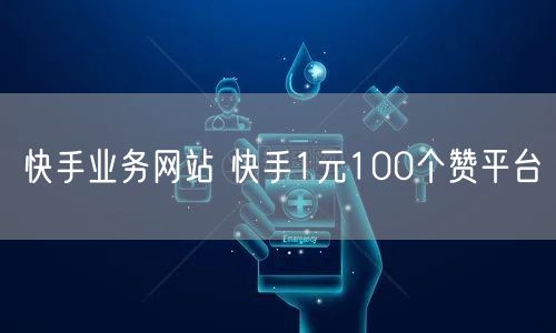 快手业务网站 快手1元100个赞平台