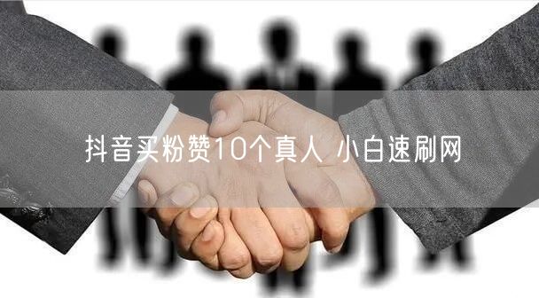 抖音买粉赞10个真人 小白速刷网