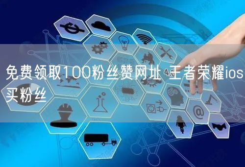 免费领取100粉丝赞网址 王者荣耀ios买粉丝
