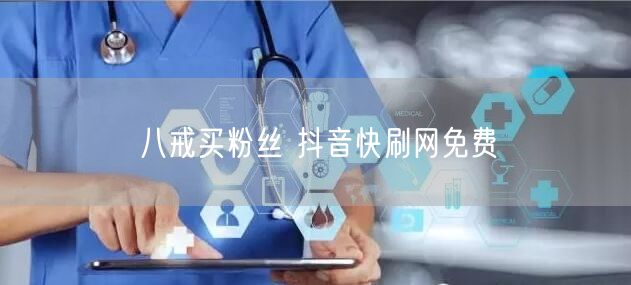 八戒买粉丝 抖音快刷网免费