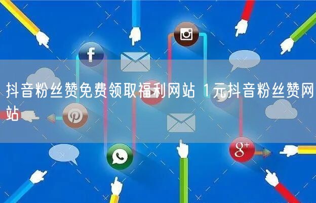 抖音粉丝赞免费领取福利网站 1元抖音粉丝赞网站