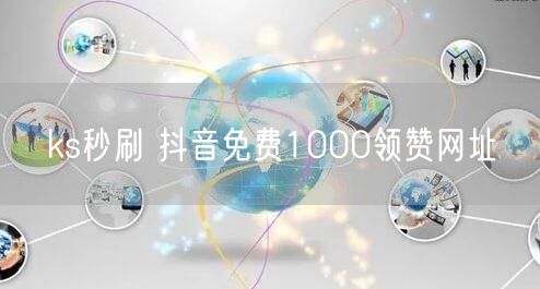 ks秒刷 抖音免费1000领赞网址