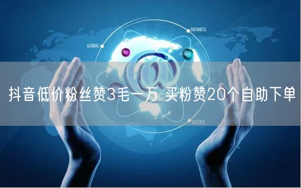 抖音低价粉丝赞3毛一万 买粉赞20个自助下单