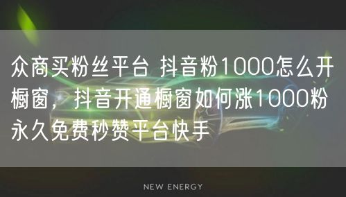 众商买粉丝平台 抖音粉1000怎么开橱窗，抖音开通橱窗如何涨1000粉 永久免费秒赞平台快手