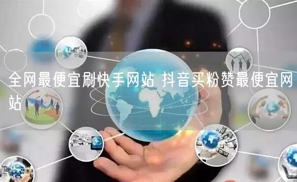 全网最便宜刷快手网站 抖音买粉赞最便宜网站