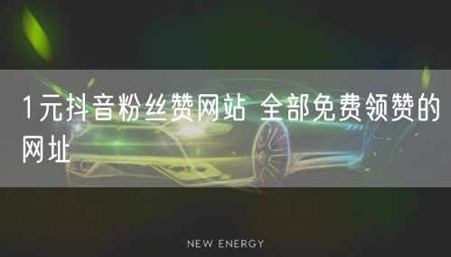 1元抖音粉丝赞网站 全部免费领赞的网址