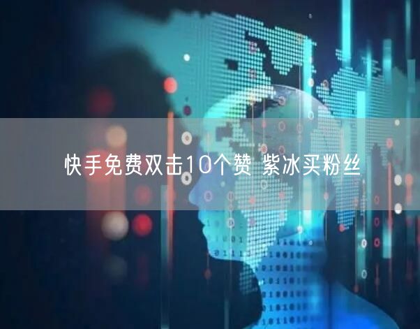 快手免费双击10个赞 紫冰买粉丝