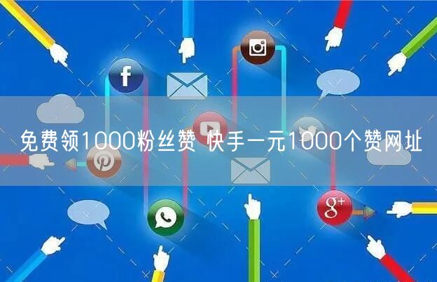 免费领1000粉丝赞 快手一元1000个赞网址