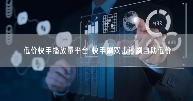 低价快手播放量平台 快手刷双击秒刷自助低价