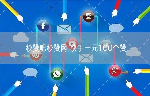 秒赞吧秒赞网 快手一元100个赞