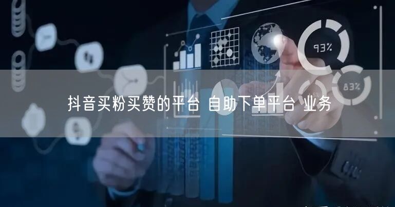 抖音买粉买赞的平台 自助下单平台 业务