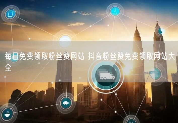 每日免费领取粉丝赞网站 抖音粉丝赞免费领取网站大全