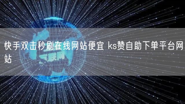 快手双击秒刷在线网站便宜 ks赞自助下单平台网站