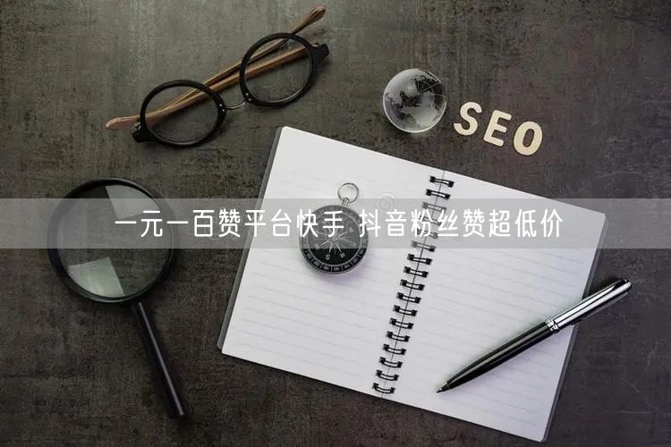 一元一百赞平台快手 抖音粉丝赞超低价
