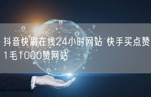 抖音快刷在线24小时网站 快手买点赞1毛1000赞网站