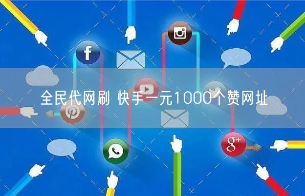 全民代网刷 快手一元1000个赞网址