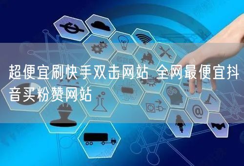 超便宜刷快手双击网站 全网最便宜抖音买粉赞网站