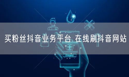 买粉丝抖音业务平台 在线刷抖音网站