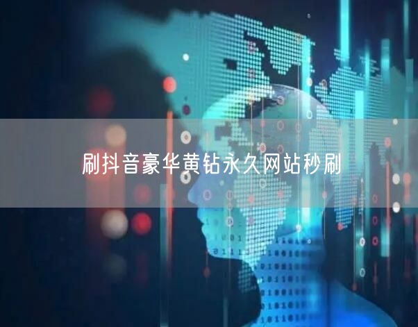 刷抖音豪华黄钻永久网站秒刷