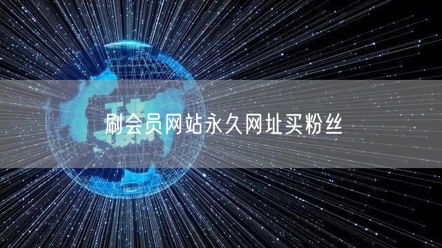 刷会员网站永久网址买粉丝