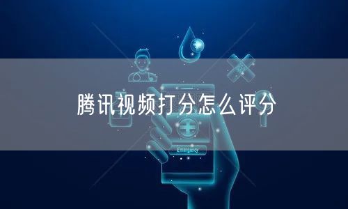 腾讯视频打分怎么评分