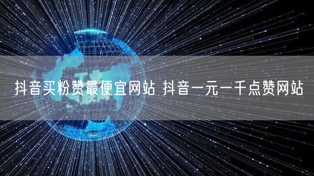 抖音买粉赞最便宜网站 抖音一元一千点赞网站