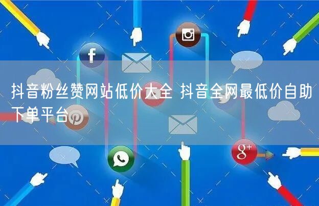 抖音粉丝赞网站低价大全 抖音全网最低价自助下单平台