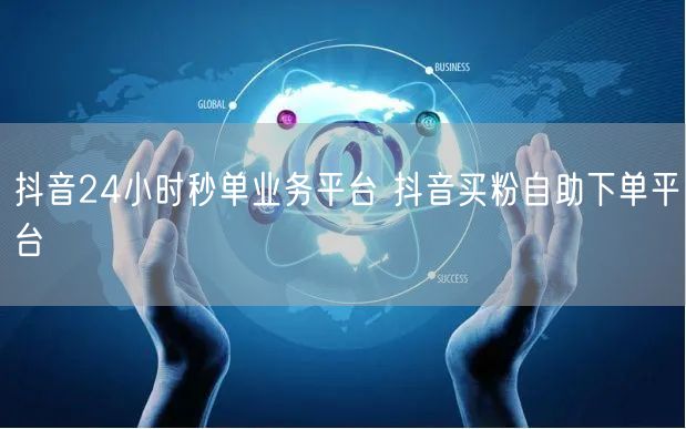 抖音24小时秒单业务平台 抖音买粉自助下单平台