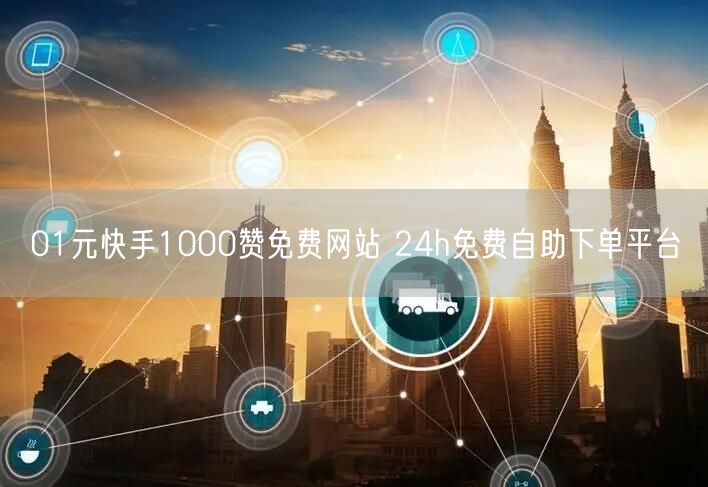 01元快手1000赞免费网站 24h免费自助下单平台