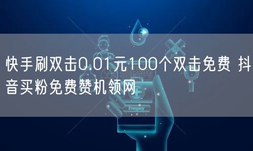 快手刷双击0.01元100个双击免费 抖音买粉免费赞机领网