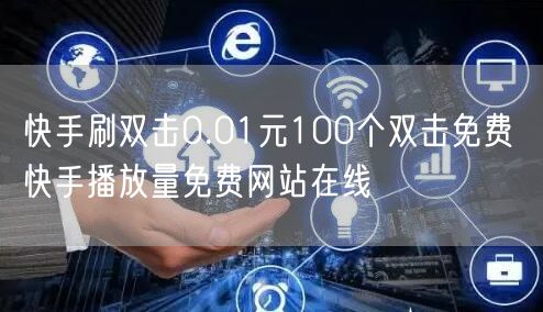 快手刷双击0.01元100个双击免费 快手播放量免费网站在线