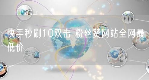 快手秒刷10双击 粉丝赞网站全网最低价