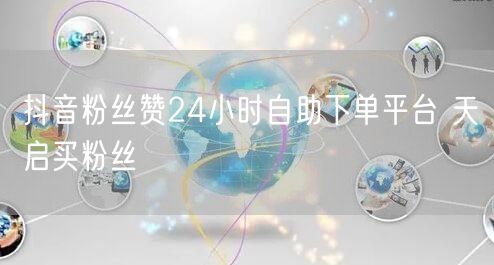 抖音粉丝赞24小时自助下单平台 天启买粉丝