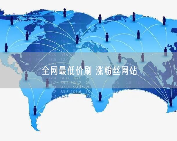 全网最低价刷 涨粉丝网站