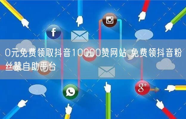 0元免费领取抖音10000赞网站 免费领抖音粉丝赞自助平台