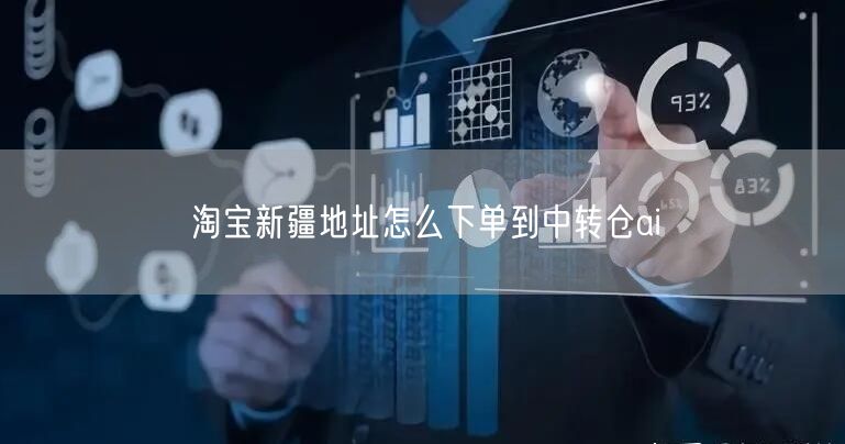 淘宝新疆地址怎么下单到中转仓ai