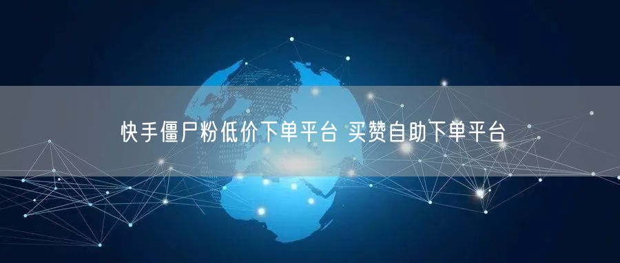 快手僵尸粉低价下单平台 买赞自助下单平台