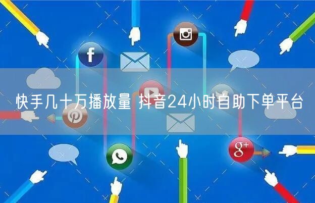 快手几十万播放量 抖音24小时自助下单平台