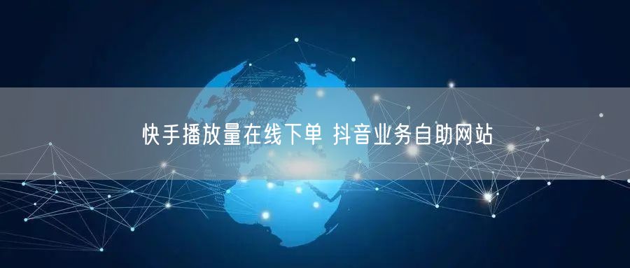 快手播放量在线下单 抖音业务自助网站