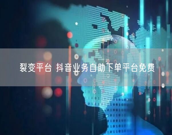 裂变平台 抖音业务自助下单平台免费