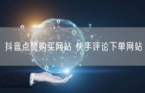 抖音点赞购买网站 快手评论下单网站